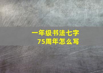 一年级书法七字 75周年怎么写